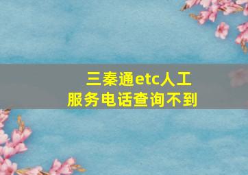 三秦通etc人工服务电话查询不到