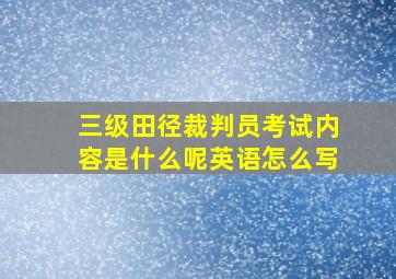 三级田径裁判员考试内容是什么呢英语怎么写