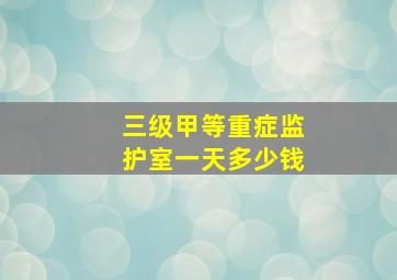 三级甲等重症监护室一天多少钱