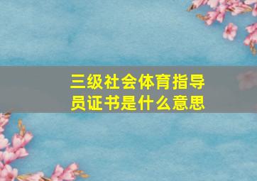 三级社会体育指导员证书是什么意思