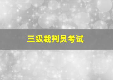 三级裁判员考试