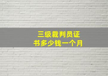 三级裁判员证书多少钱一个月