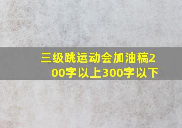 三级跳运动会加油稿200字以上300字以下