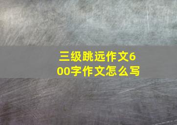 三级跳远作文600字作文怎么写