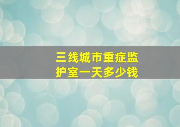 三线城市重症监护室一天多少钱