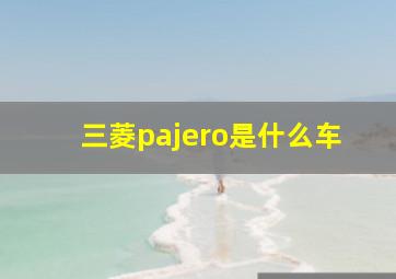 三菱pajero是什么车