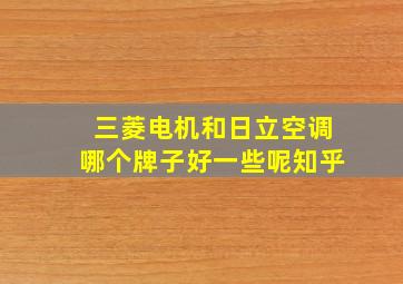 三菱电机和日立空调哪个牌子好一些呢知乎