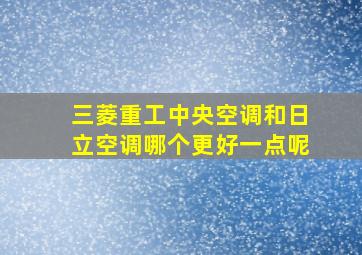 三菱重工中央空调和日立空调哪个更好一点呢