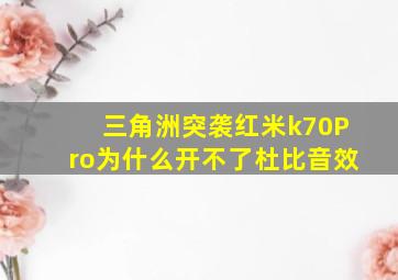 三角洲突袭红米k70Pro为什么开不了杜比音效