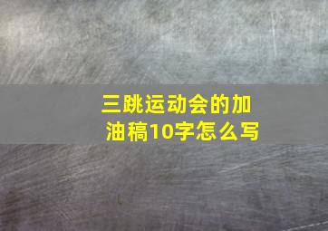 三跳运动会的加油稿10字怎么写