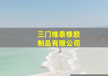 三门维泰橡胶制品有限公司