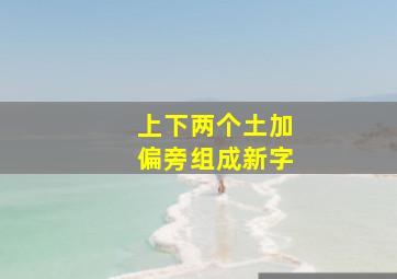 上下两个土加偏旁组成新字