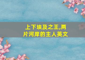 上下埃及之王,两片河岸的主人英文