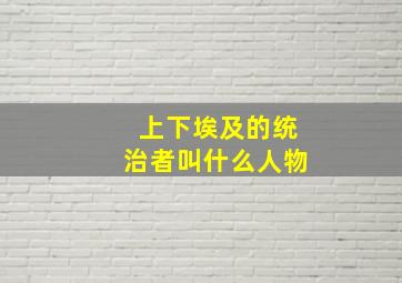 上下埃及的统治者叫什么人物