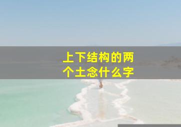 上下结构的两个土念什么字