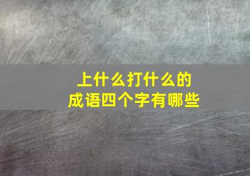 上什么打什么的成语四个字有哪些