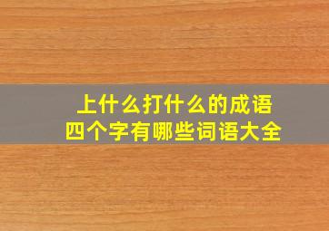 上什么打什么的成语四个字有哪些词语大全