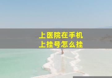 上医院在手机上挂号怎么挂