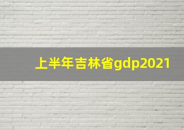 上半年吉林省gdp2021