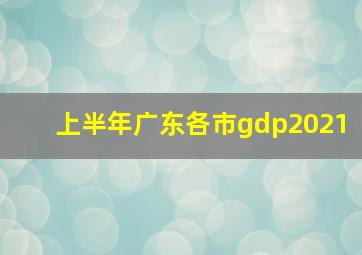 上半年广东各市gdp2021