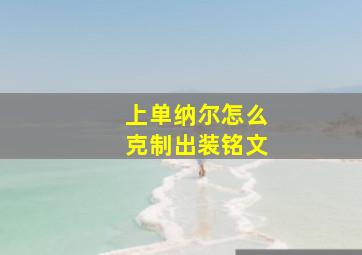 上单纳尔怎么克制出装铭文