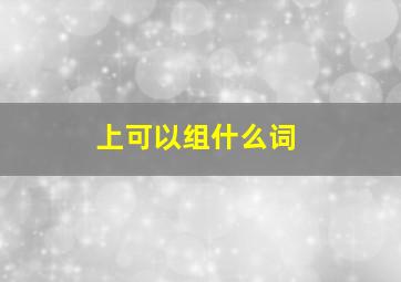 上可以组什么词