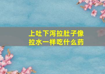 上吐下泻拉肚子像拉水一样吃什么药