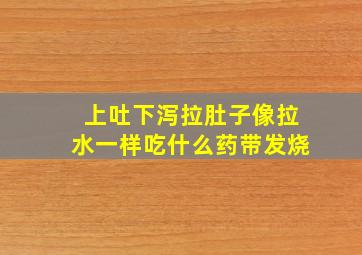 上吐下泻拉肚子像拉水一样吃什么药带发烧