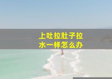 上吐拉肚子拉水一样怎么办