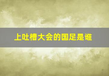 上吐槽大会的国足是谁