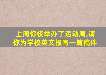 上周你校举办了运动周,请你为学校英文报写一篇稿件