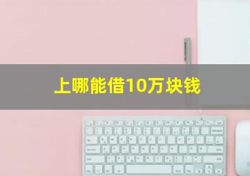 上哪能借10万块钱