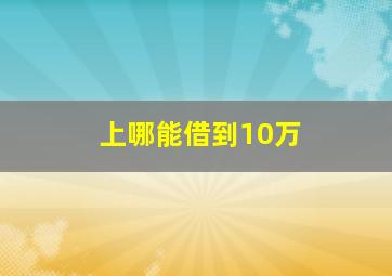 上哪能借到10万