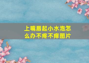 上嘴唇起小水泡怎么办不疼不痒图片