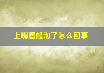 上嘴唇起泡了怎么回事