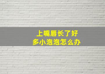 上嘴唇长了好多小泡泡怎么办