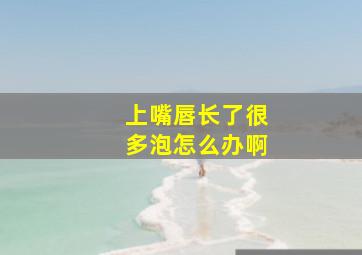 上嘴唇长了很多泡怎么办啊