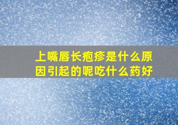 上嘴唇长疱疹是什么原因引起的呢吃什么药好