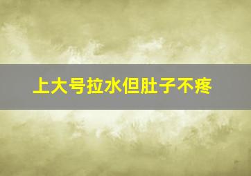 上大号拉水但肚子不疼