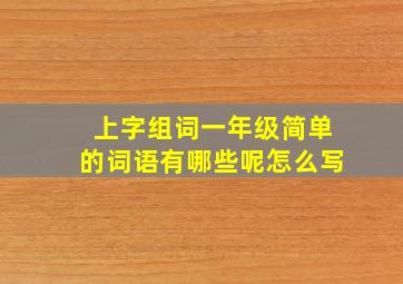 上字组词一年级简单的词语有哪些呢怎么写