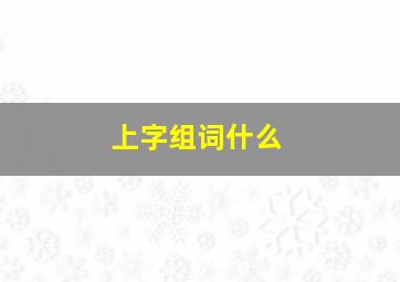 上字组词什么