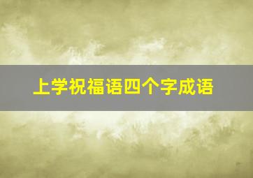 上学祝福语四个字成语