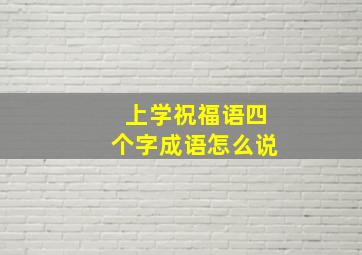 上学祝福语四个字成语怎么说