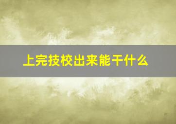 上完技校出来能干什么