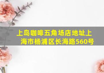 上岛咖啡五角场店地址上海市杨浦区长海路560号