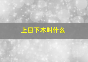 上日下木叫什么