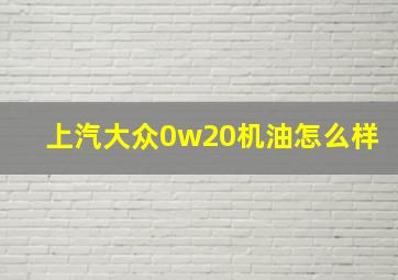 上汽大众0w20机油怎么样