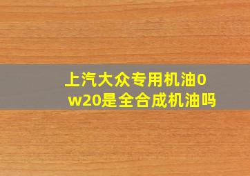 上汽大众专用机油0w20是全合成机油吗