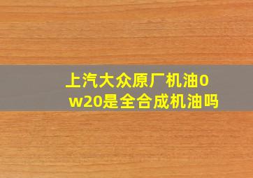 上汽大众原厂机油0w20是全合成机油吗