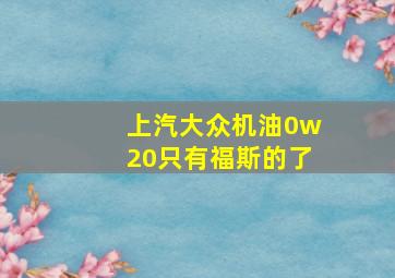 上汽大众机油0w20只有福斯的了